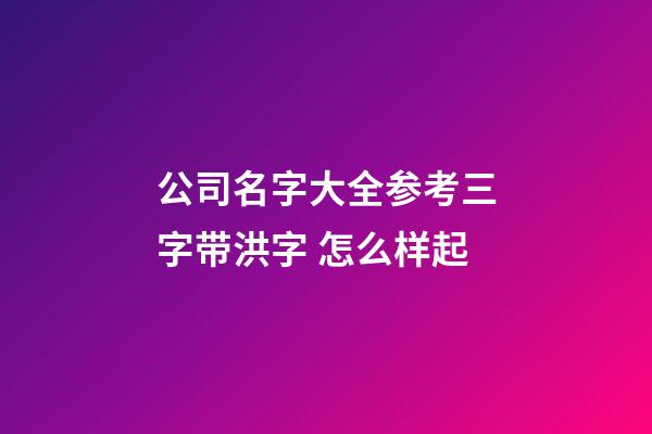 公司名字大全参考三字带洪字 怎么样起-第1张-公司起名-玄机派